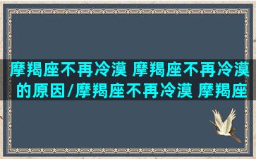 摩羯座不再冷漠 摩羯座不再冷漠的原因/摩羯座不再冷漠 摩羯座不再冷漠的原因-我的网站